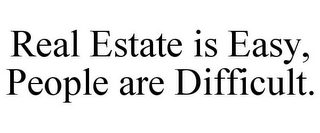 REAL ESTATE IS EASY, PEOPLE ARE DIFFICULT.