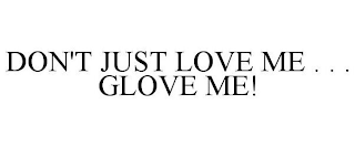 DON'T JUST LOVE ME . . . GLOVE ME!