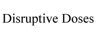 DISRUPTIVE DOSES