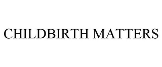 CHILDBIRTH MATTERS