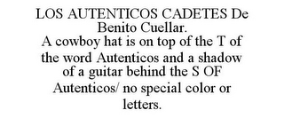 LOS AUTENTICOS CADETES DE BENITO CUELLAR. A COWBOY HAT IS ON TOP OF THE T OF THE WORD AUTENTICOS AND A SHADOW OF A GUITAR BEHIND THE S OF AUTENTICOS/ NO SPECIAL COLOR OR LETTERS.