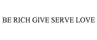 BE RICH GIVE SERVE LOVE