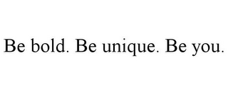 BE BOLD. BE UNIQUE. BE YOU.