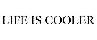 LIFE IS COOLER