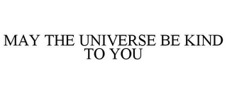 MAY THE UNIVERSE BE KIND TO YOU