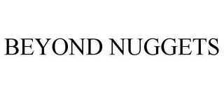 BEYOND NUGGETS