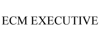 ECM EXECUTIVE