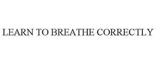 LEARN TO BREATHE CORRECTLY