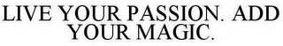 LIVE YOUR PASSION. ADD YOUR MAGIC.