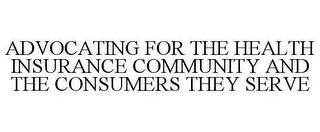 ADVOCATING FOR THE HEALTH INSURANCE COMMUNITY AND THE CONSUMERS THEY SERVE