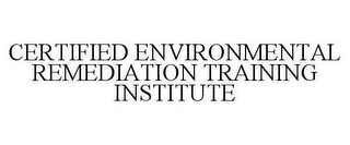 CERTIFIED ENVIRONMENTAL REMEDIATION TRAINING INSTITUTE