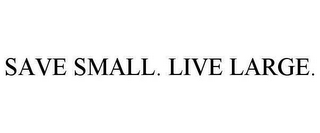 SAVE SMALL. LIVE LARGE.