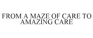 FROM A MAZE OF CARE TO AMAZING CARE