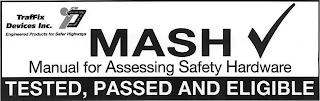 TRAFFIX DEVICES INC. TDI ENGINEERED PRODUCTS FOR SAFER HIGHWAYS MASH MANUAL FOR ASSESSING SAFETY HARDWARE TESTED, PASSED AND ELIGIBLE