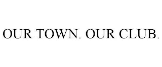 OUR TOWN. OUR CLUB.