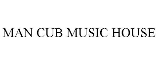 MAN CUB MUSIC HOUSE