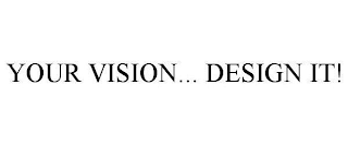 YOUR VISION... DESIGN IT!