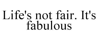 LIFE'S NOT FAIR. IT'S FABULOUS