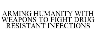 ARMING HUMANITY WITH WEAPONS TO FIGHT DRUG RESISTANT INFECTIONS