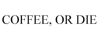 COFFEE, OR DIE