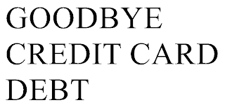 GOODBYE CREDIT CARD DEBT