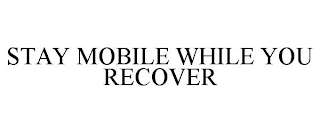STAY MOBILE WHILE YOU RECOVER