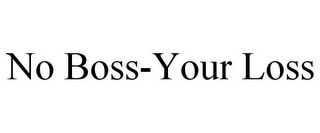 NO BOSS-YOUR LOSS