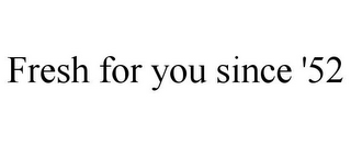 FRESH FOR YOU SINCE '52