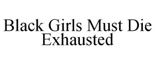 BLACK GIRLS MUST DIE EXHAUSTED