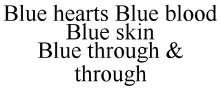 BLUE HEARTS BLUE BLOOD BLUE SKIN BLUE THROUGH & THROUGH