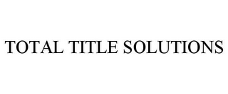 TOTAL TITLE SOLUTIONS