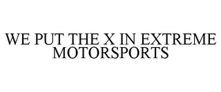 WE PUT THE X IN EXTREME MOTORSPORTS