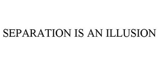 SEPARATION IS AN ILLUSION