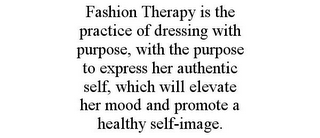 FASHION THERAPY IS THE PRACTICE OF DRESSING WITH PURPOSE, WITH THE PURPOSE TO EXPRESS HER AUTHENTIC SELF, WHICH WILL ELEVATE HER MOOD AND PROMOTE A HEALTHY SELF-IMAGE.