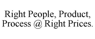 RIGHT PEOPLE, PRODUCT, PROCESS @ RIGHT PRICES.