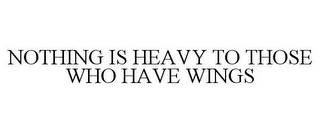 NOTHING IS HEAVY TO THOSE WHO HAVE WINGS