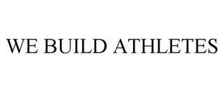 WE BUILD ATHLETES