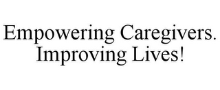 EMPOWERING CAREGIVERS. IMPROVING LIVES!