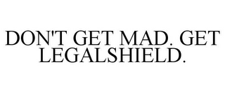 DON'T GET MAD. GET LEGALSHIELD.