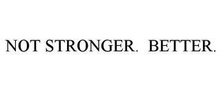 NOT STRONGER. BETTER.