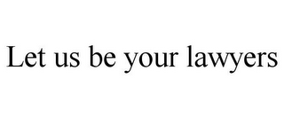 LET US BE YOUR LAWYERS