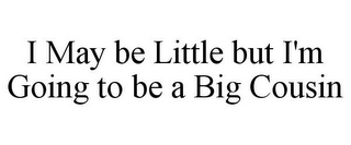 I MAY BE LITTLE BUT I'M GOING TO BE A BIG COUSIN