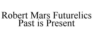 ROBERT MARS FUTURELICS PAST IS PRESENT