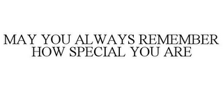 MAY YOU ALWAYS REMEMBER HOW SPECIAL YOUARE