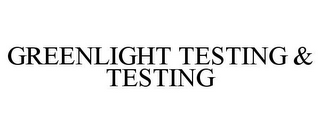 GREENLIGHT TESTING & TESTING