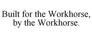 BUILT FOR THE WORKHORSE, BY THE WORKHORSE.