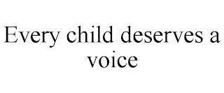 EVERY CHILD DESERVES A VOICE