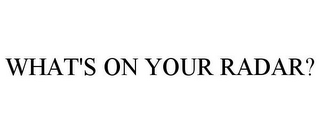 WHAT'S ON YOUR RADAR?