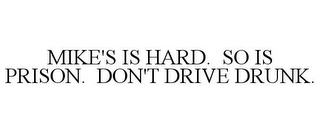 MIKE'S IS HARD. SO IS PRISON. DON'T DRIVE DRUNK.