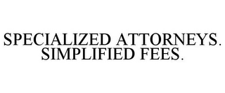 SPECIALIZED ATTORNEYS. SIMPLIFIED FEES.